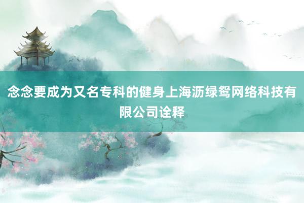 念念要成为又名专科的健身上海沥绿鸳网络科技有限公司诠释