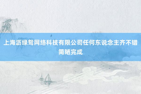 上海沥绿鸳网络科技有限公司任何东说念主齐不错简陋完成